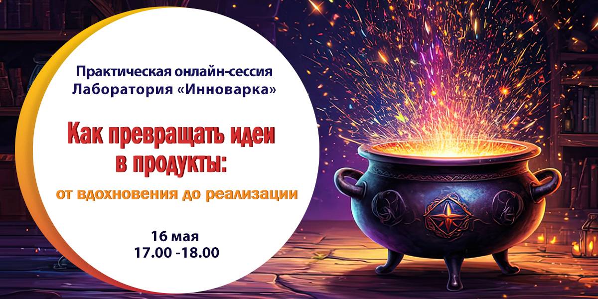 Практическая онлайн-сессия "Как превращать идеи в продукты: от вдохновения до реализации"